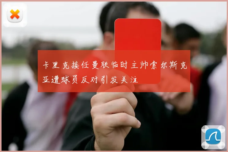 卡里克接任曼联临时主帅索尔斯克亚遭球员反对引发关注