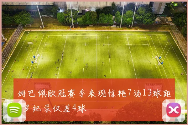 姆巴佩欧冠赛季表现惊艳7场13球距C罗纪录仅差4球