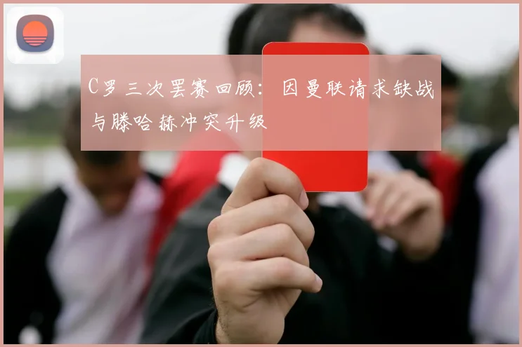 C罗三次罢赛回顾：因曼联请求缺战与滕哈赫冲突升级