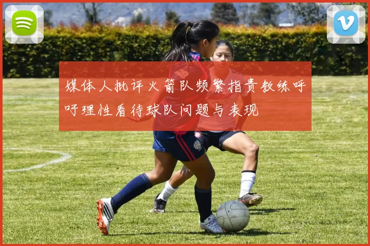 媒体人批评火箭队频繁指责教练呼吁理性看待球队问题与表现