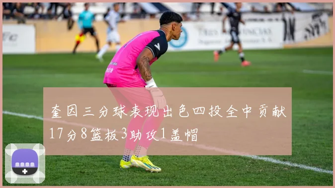 奎因三分球表现出色四投全中贡献17分8篮板3助攻1盖帽