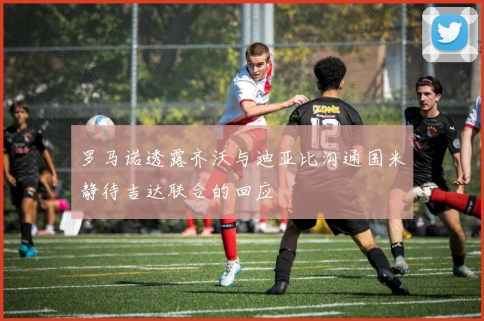 罗马诺透露齐沃与迪亚比沟通国米静待吉达联合的回应